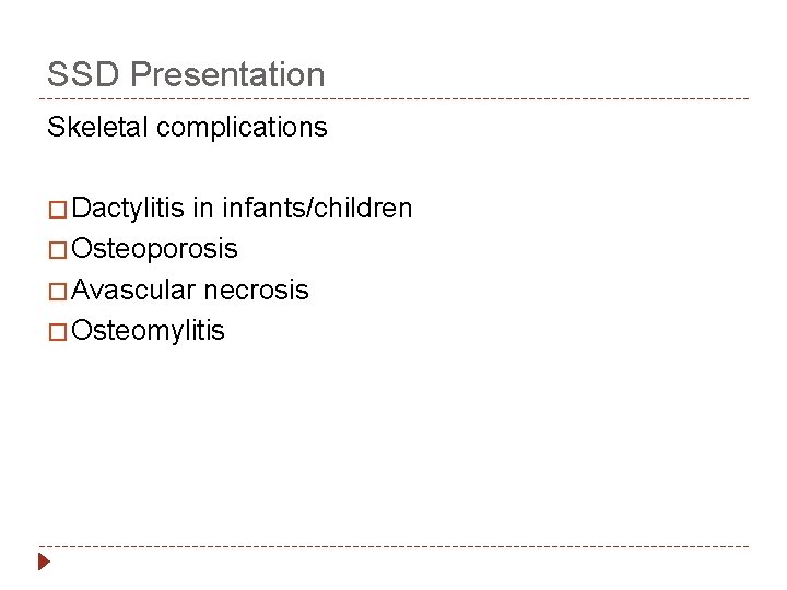 SSD Presentation Skeletal complications � Dactylitis in infants/children � Osteoporosis � Avascular necrosis �