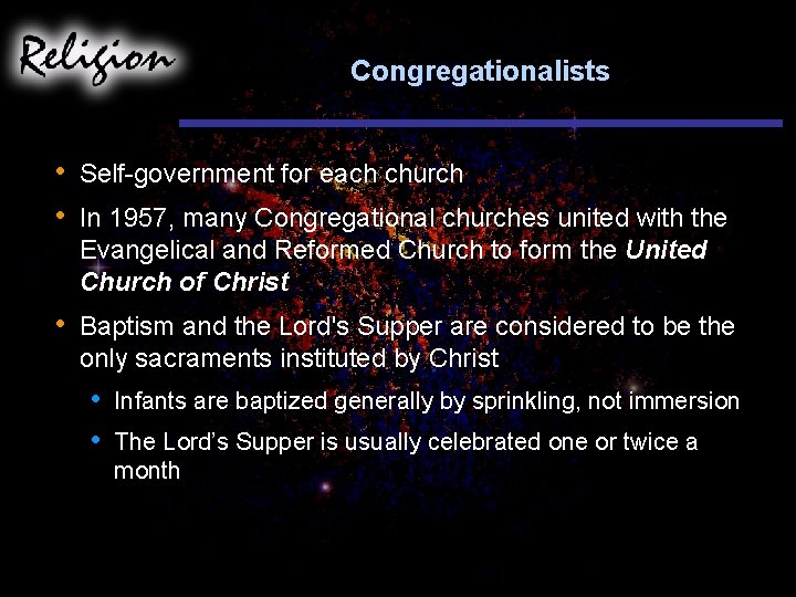 Congregationalists • • Self-government for each church • Baptism and the Lord's Supper are