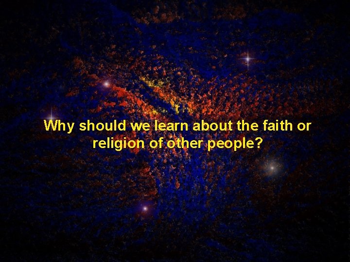 Why should we learn about the faith or religion of other people? 