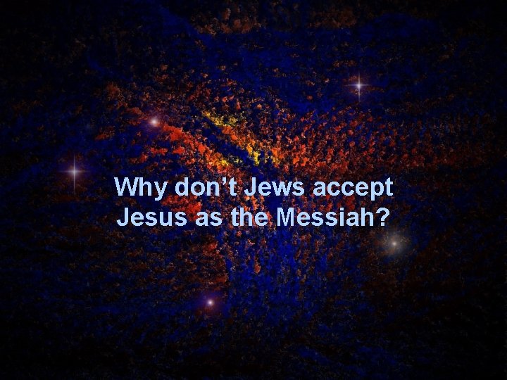 Why don’t Jews accept Jesus as the Messiah? 