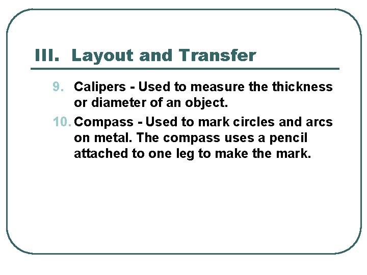 III. Layout and Transfer 9. Calipers - Used to measure thickness or diameter of
