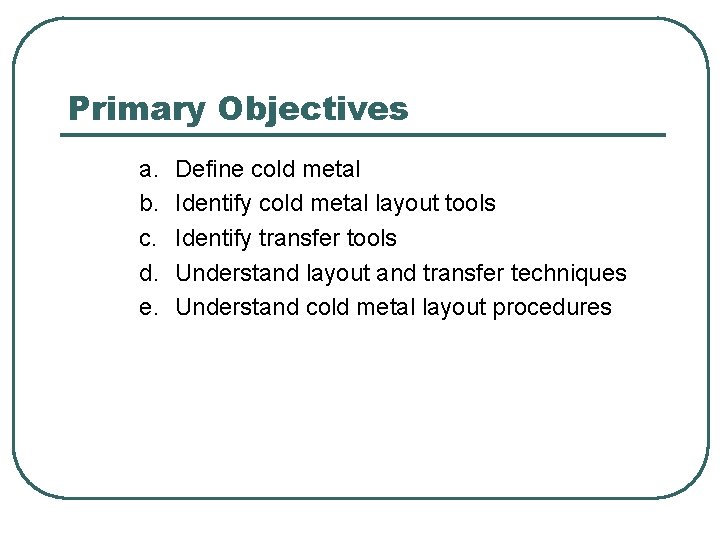 Primary Objectives a. b. c. d. e. Define cold metal Identify cold metal layout