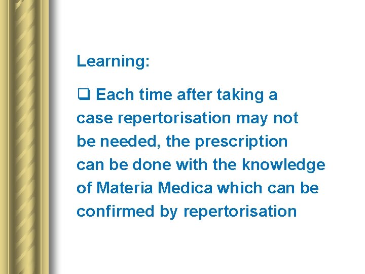 Learning: q Each time after taking a case repertorisation may not be needed, the