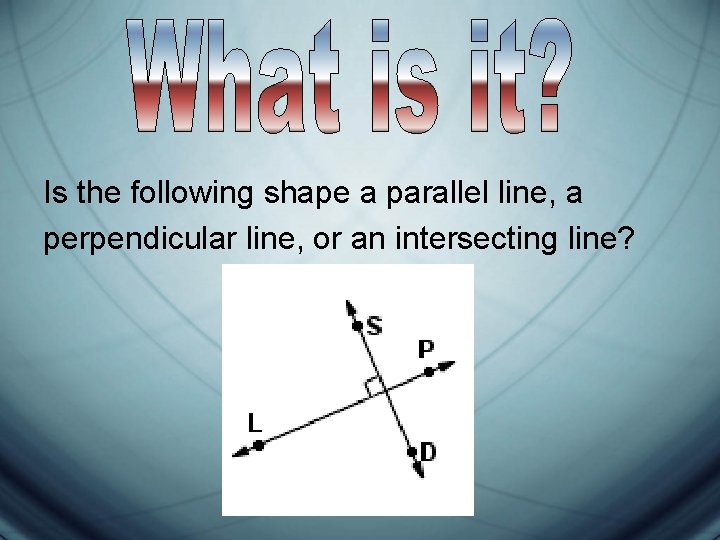 Is the following shape a parallel line, a perpendicular line, or an intersecting line?