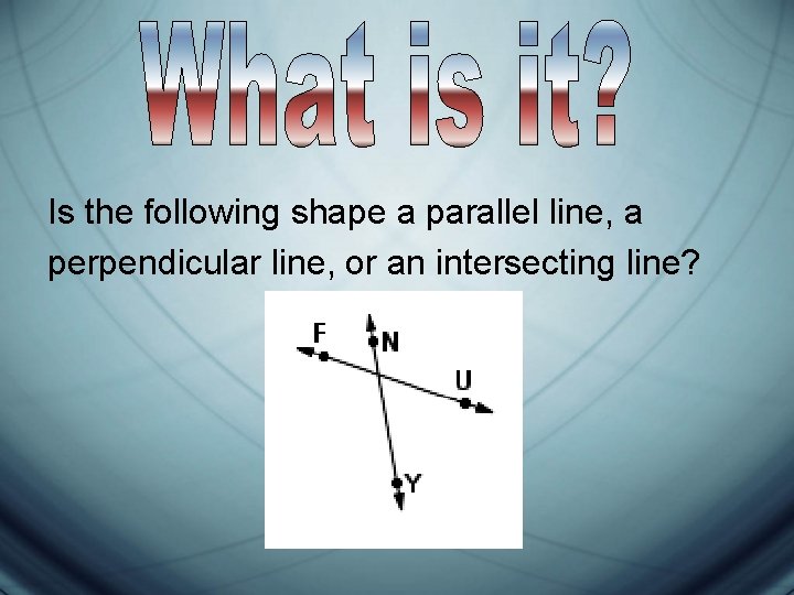 Is the following shape a parallel line, a perpendicular line, or an intersecting line?