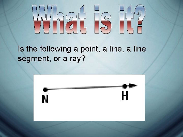 Is the following a point, a line segment, or a ray? Is the following a point, a line segment, or a ray?