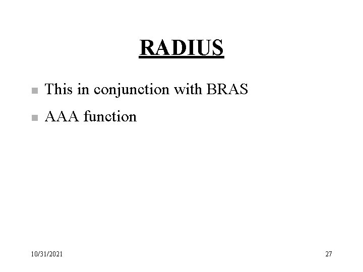 RADIUS n This in conjunction with BRAS n AAA function 10/31/2021 27 