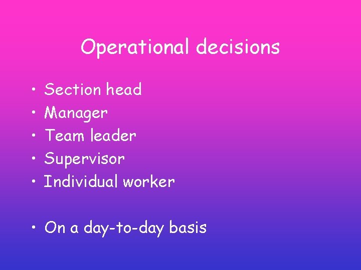 Operational decisions • • • Section head Manager Team leader Supervisor Individual worker • Operational decisions • • • Section head Manager Team leader Supervisor Individual worker •