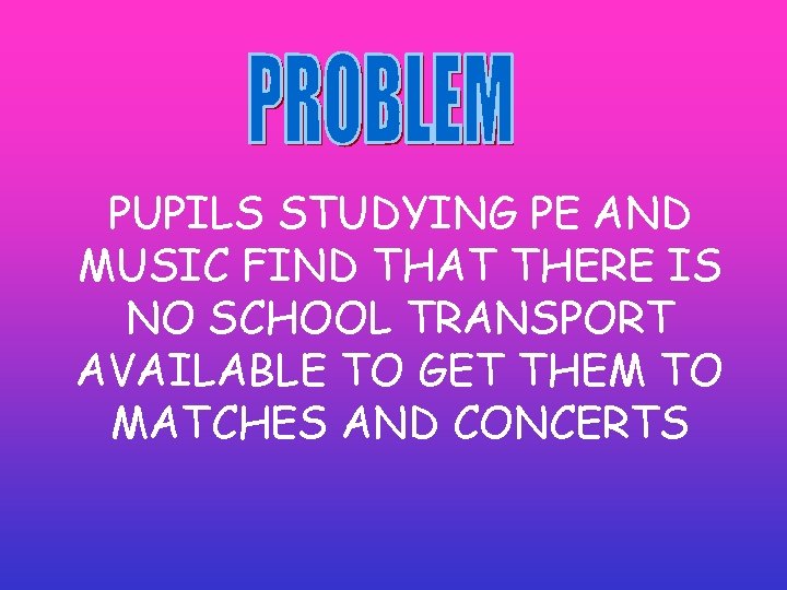 PUPILS STUDYING PE AND MUSIC FIND THAT THERE IS NO SCHOOL TRANSPORT AVAILABLE TO PUPILS STUDYING PE AND MUSIC FIND THAT THERE IS NO SCHOOL TRANSPORT AVAILABLE TO