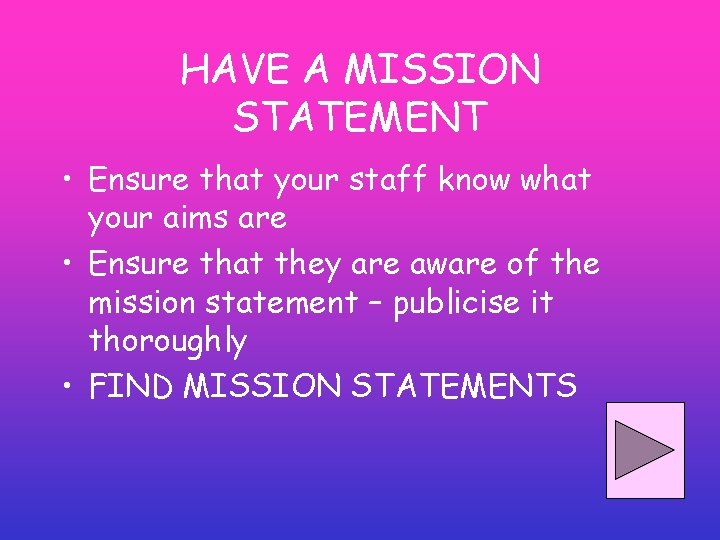 HAVE A MISSION STATEMENT • Ensure that your staff know what your aims are HAVE A MISSION STATEMENT • Ensure that your staff know what your aims are
