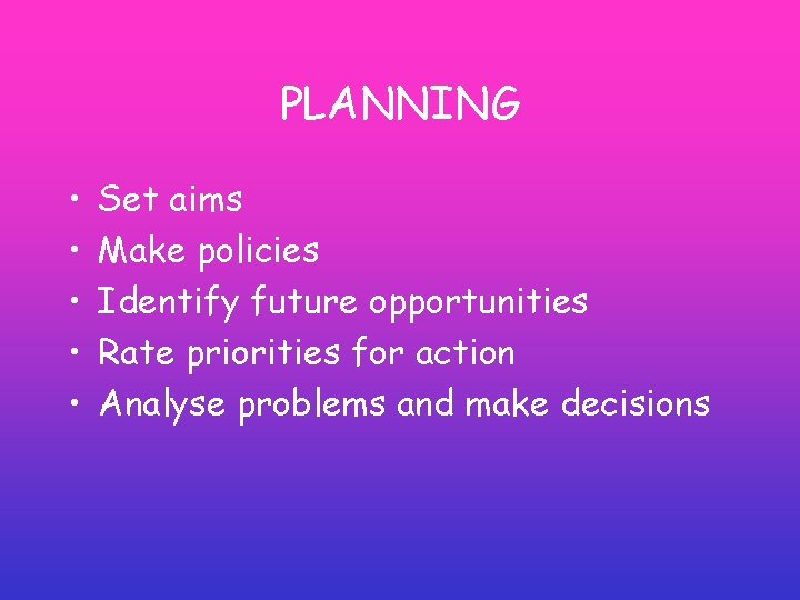 PLANNING • • • Set aims Make policies Identify future opportunities Rate priorities for PLANNING • • • Set aims Make policies Identify future opportunities Rate priorities for
