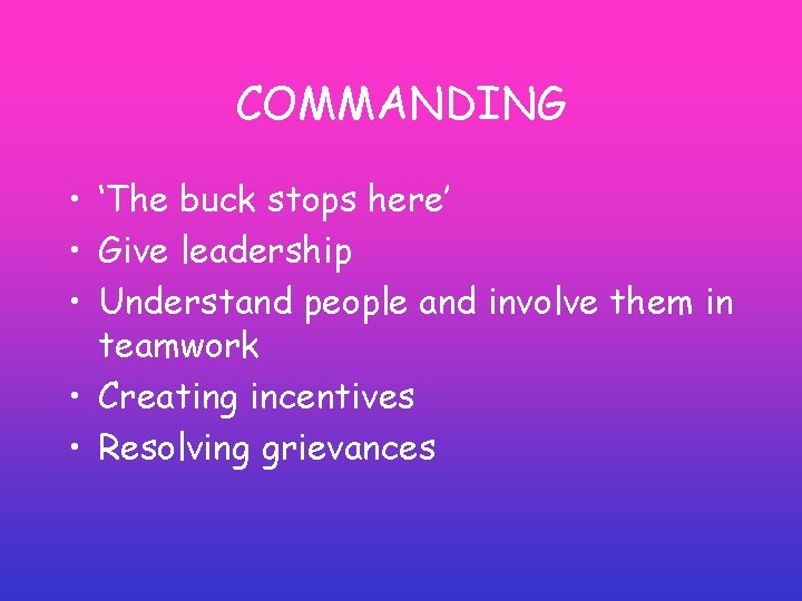 COMMANDING • ‘The buck stops here’ • Give leadership • Understand people and involve COMMANDING • ‘The buck stops here’ • Give leadership • Understand people and involve