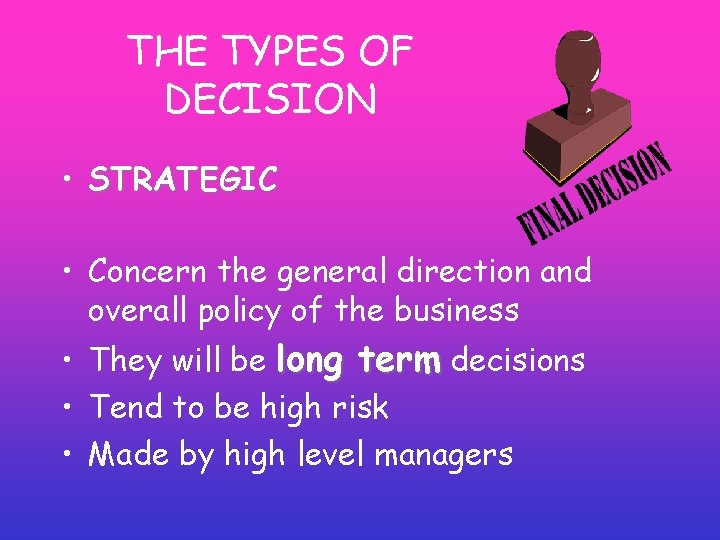 THE TYPES OF DECISION • STRATEGIC • Concern the general direction and overall policy THE TYPES OF DECISION • STRATEGIC • Concern the general direction and overall policy