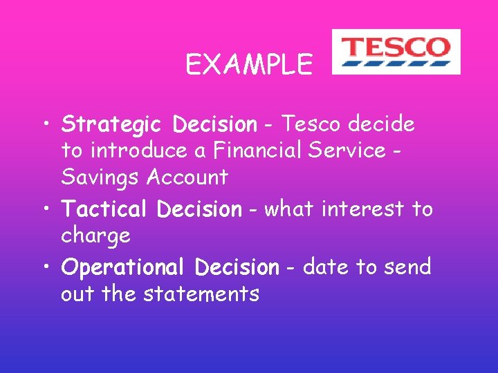 EXAMPLE • Strategic Decision - Tesco decide to introduce a Financial Service Savings Account EXAMPLE • Strategic Decision - Tesco decide to introduce a Financial Service Savings Account