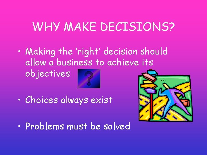WHY MAKE DECISIONS? • Making the ‘right’ decision should allow a business to achieve WHY MAKE DECISIONS? • Making the ‘right’ decision should allow a business to achieve