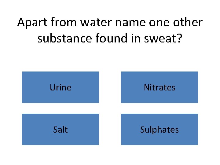 Apart from water name one other substance found in sweat? Urine Nitrates Salt Sulphates