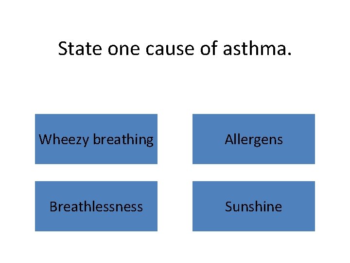 State one cause of asthma. Wheezy breathing Allergens Breathlessness Sunshine 