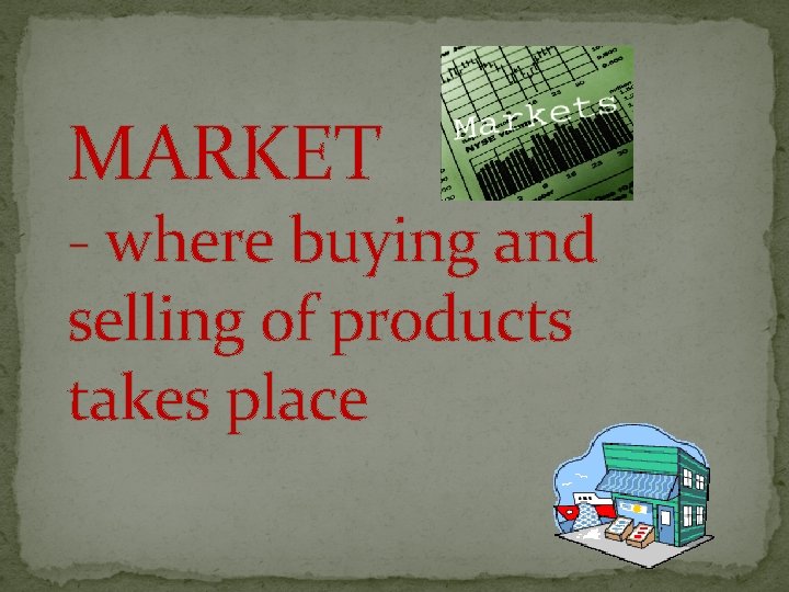 MARKET - where buying and selling of products takes place 
