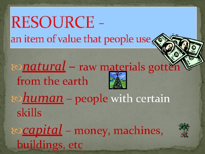 RESOURCE - an item of value that people use natural – raw materials gotten
