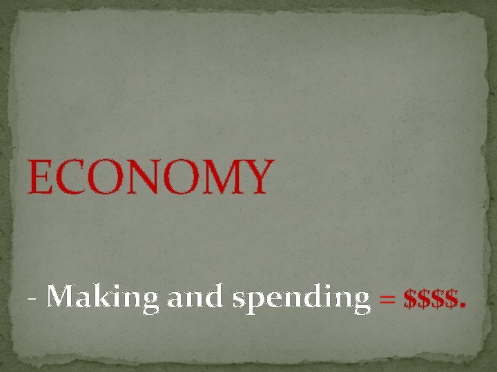 ECONOMY - Making and spending = $$$$. 