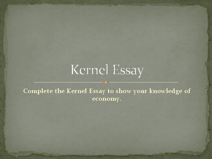 Kernel Essay Complete the Kernel Essay to show your knowledge of economy. 