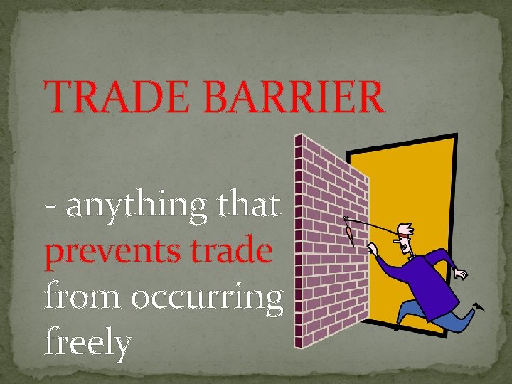TRADE BARRIER - anything that prevents trade from occurring freely 