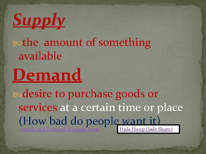 Supply the amount of something available Demand desire to purchase goods or services at