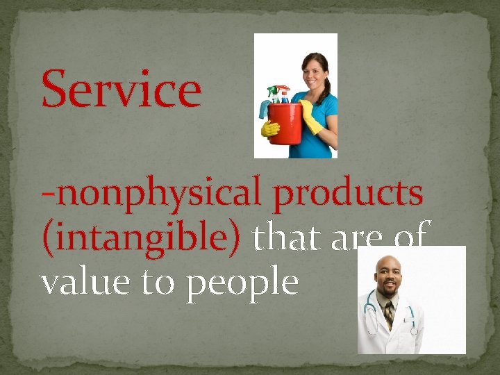 Service -nonphysical products (intangible) that are of value to people 