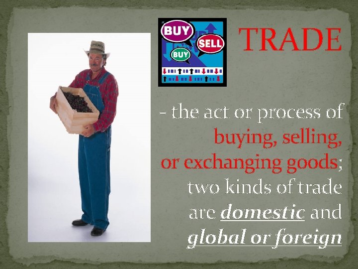 TRADE - the act or process of buying, selling, or exchanging goods; two kinds