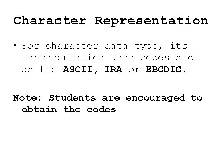 Character Representation • For character data type, its representation uses codes such as the