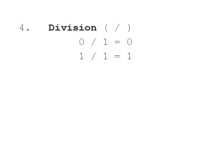 4. Division ( / ) 0 / 1 = 0 1 / 1 =