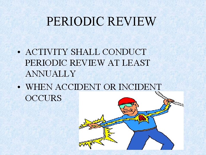 PERIODIC REVIEW • ACTIVITY SHALL CONDUCT PERIODIC REVIEW AT LEAST ANNUALLY • WHEN ACCIDENT