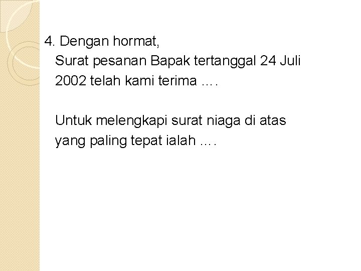 4. Dengan hormat, Surat pesanan Bapak tertanggal 24 Juli 2002 telah kami terima ….