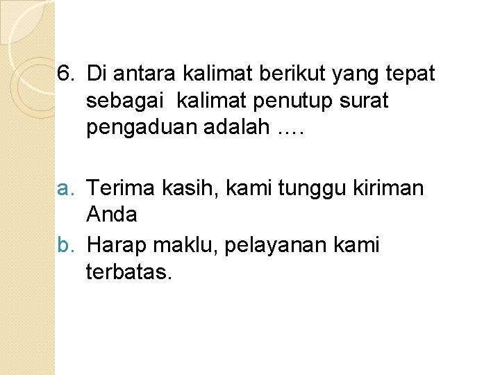 6. Di antara kalimat berikut yang tepat sebagai kalimat penutup surat pengaduan adalah ….