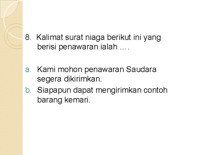 8. Kalimat surat niaga berikut ini yang berisi penawaran ialah …. a. Kami mohon