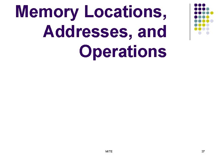 Memory Locations, Addresses, and Operations MITE 37 