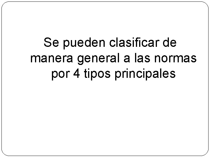 Se pueden clasificar de manera general a las normas por 4 tipos principales 