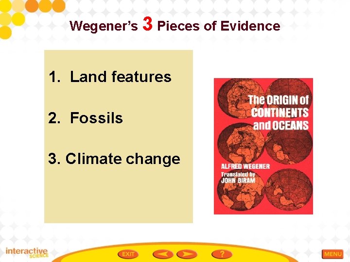 Wegener’s 3 Pieces of Evidence 1. Land features 2. Fossils 3. Climate change 