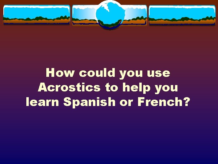 How could you use Acrostics to help you learn Spanish or French? 