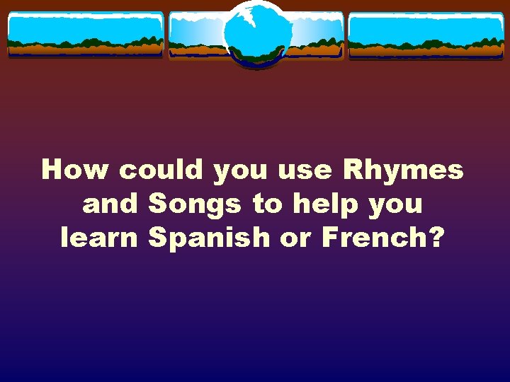 How could you use Rhymes and Songs to help you learn Spanish or French?