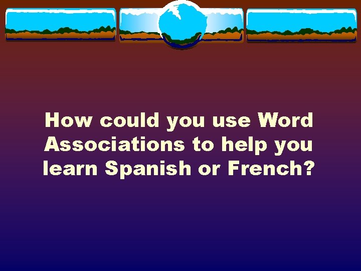 How could you use Word Associations to help you learn Spanish or French? 