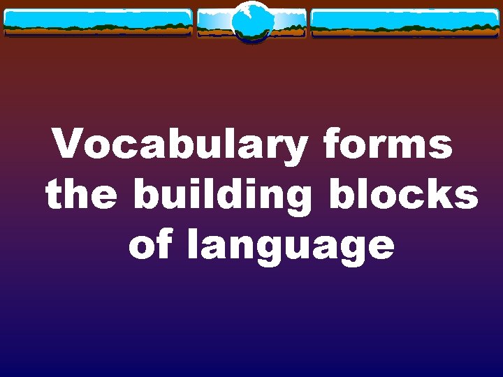 Vocabulary forms the building blocks of language 