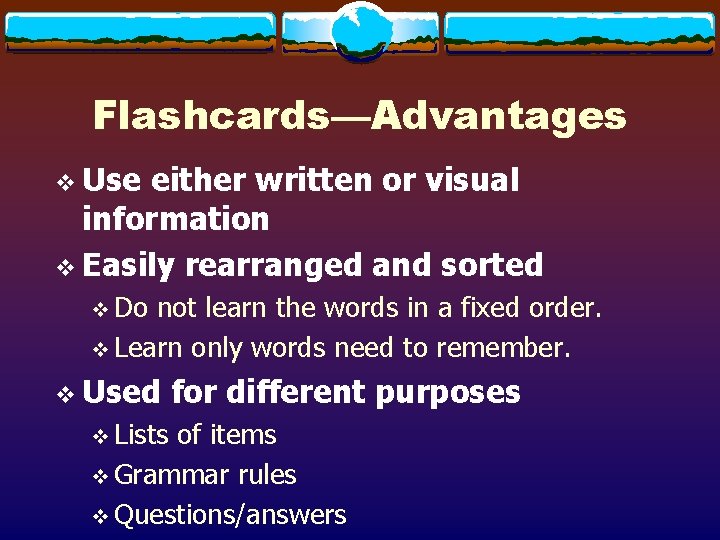 Flashcards—Advantages v Use either written or visual information v Easily rearranged and sorted v