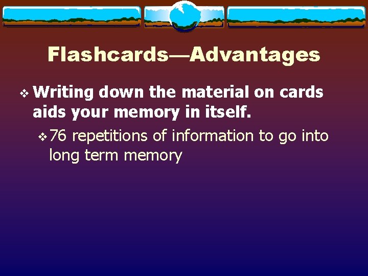 Flashcards—Advantages v Writing down the material on cards aids your memory in itself. v