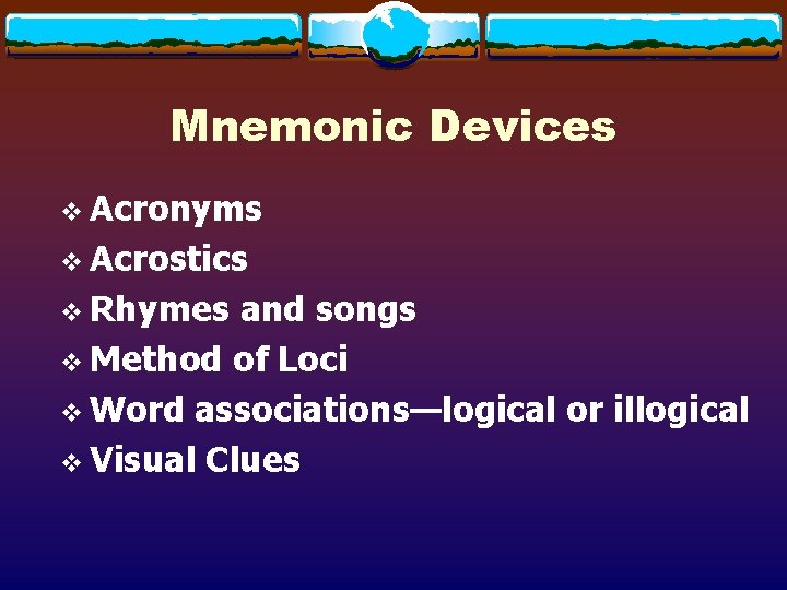 Mnemonic Devices v Acronyms v Acrostics v Rhymes and songs v Method of Loci