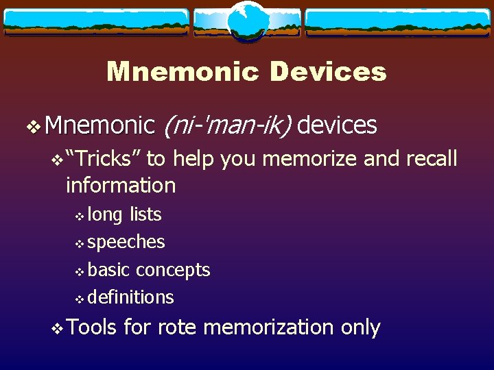Mnemonic Devices v Mnemonic (ni-'man-ik) devices v“Tricks” to help you memorize and recall information