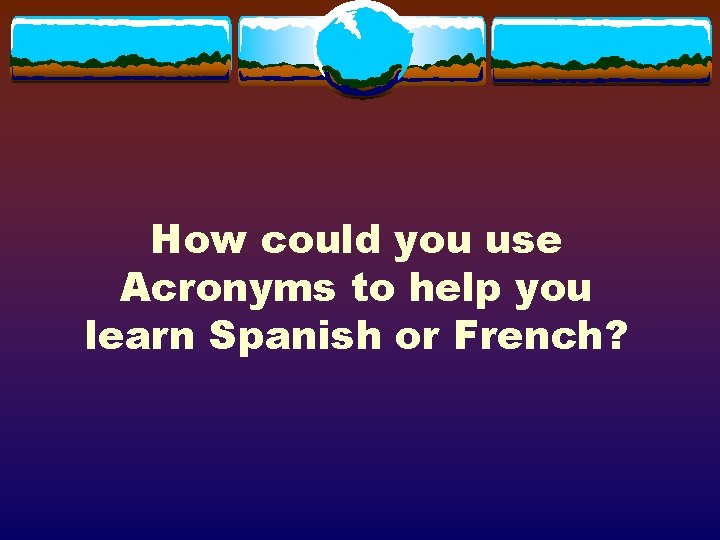 How could you use Acronyms to help you learn Spanish or French? 