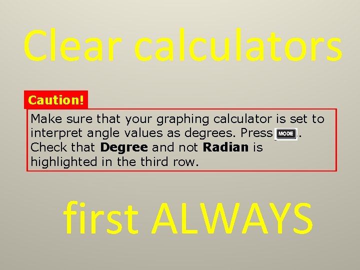 Clear calculators Caution! Make sure that your graphing calculator is set to interpret angle
