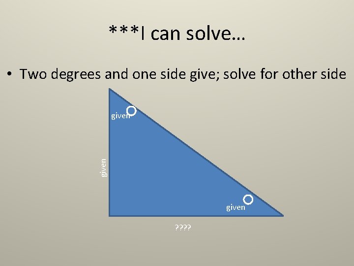 ***I can solve… • Two degrees and one side give; solve for other side