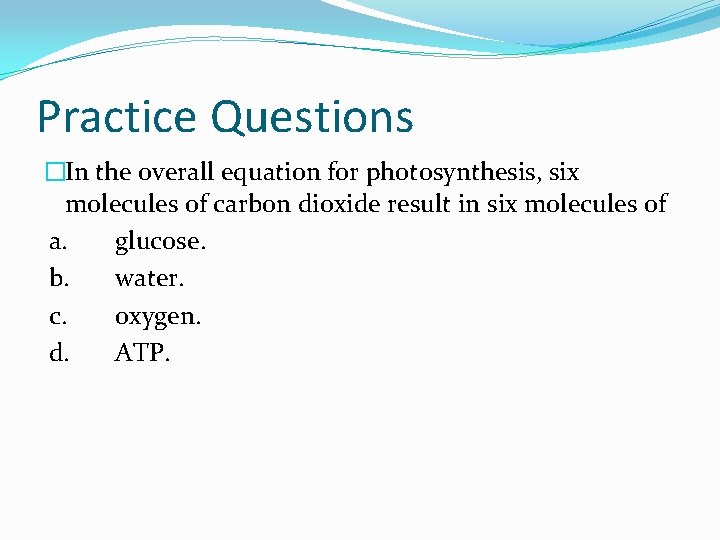 Practice Questions �In the overall equation for photosynthesis, six molecules of carbon dioxide result